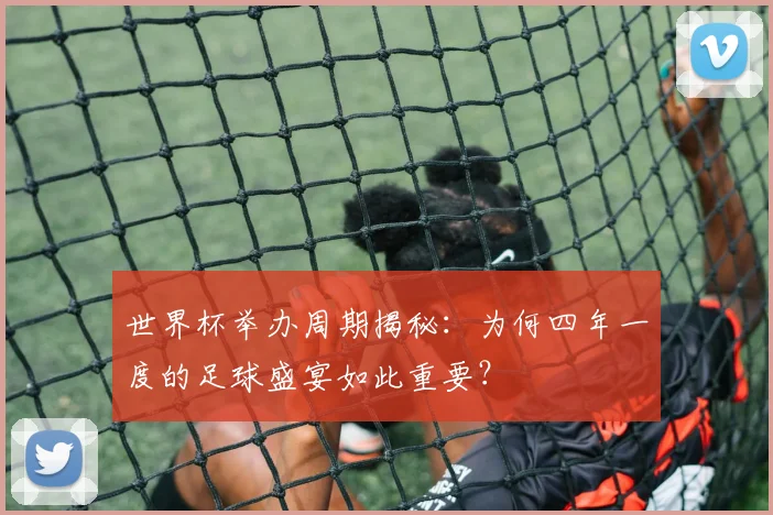 世界杯举办周期揭秘：为何四年一度的足球盛宴如此重要？