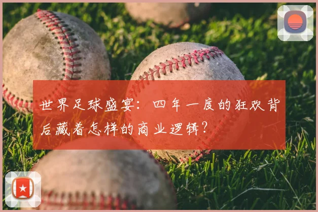 世界足球盛宴：四年一度的狂欢背后藏着怎样的商业逻辑？