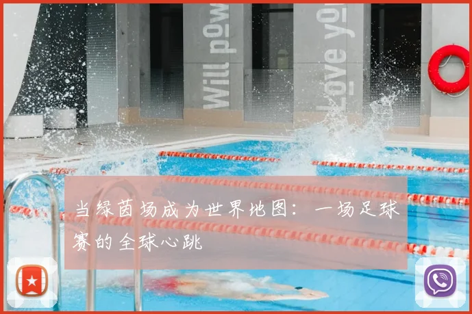 当绿茵场成为世界地图:一场足球赛的全球心跳
