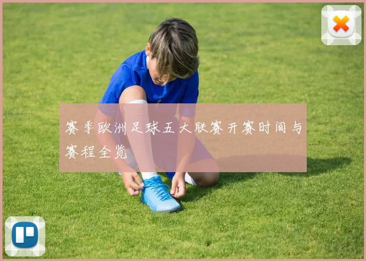 赛季欧洲足球五大联赛开赛时间与赛程全览