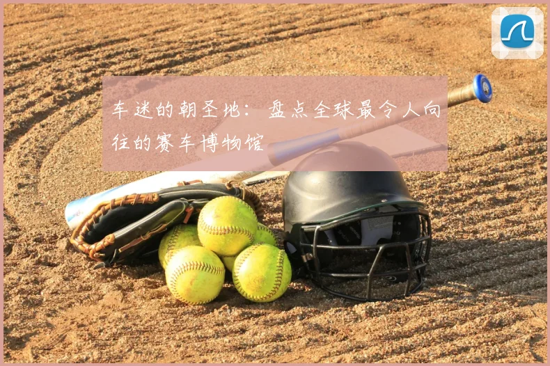 车迷的朝圣地：盘点全球最令人向往的赛车博物馆