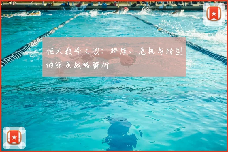 恒大巅峰之战：辉煌、危机与转型的深度战略解析