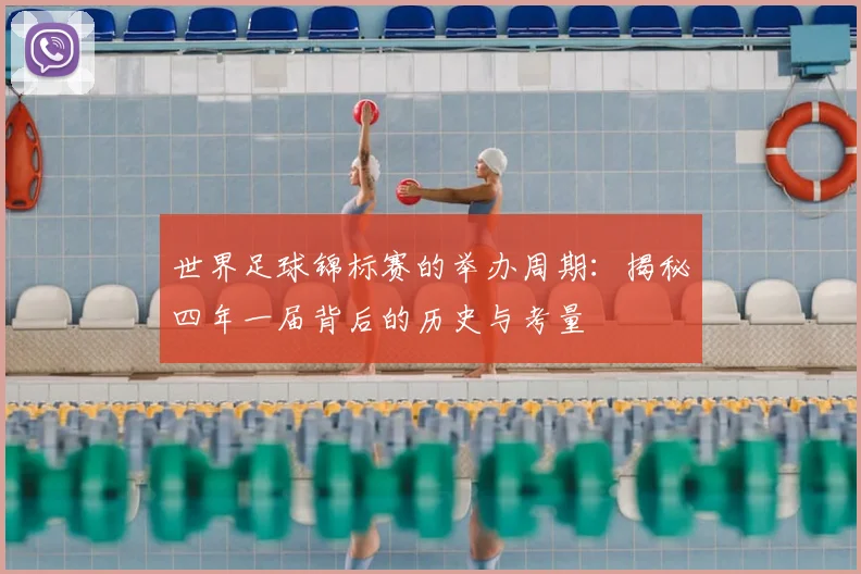 世界足球锦标赛的举办周期：揭秘四年一届背后的历史与考量