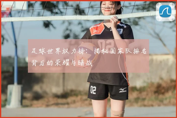 足球世界权力榜:揭秘国家队排名背后的荣耀与暗战