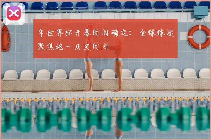 年世界杯开幕时间确定：全球球迷聚焦这一历史时刻
