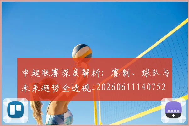 中超联赛深度解析：赛制、球队与未来趋势全透视_20260611140752