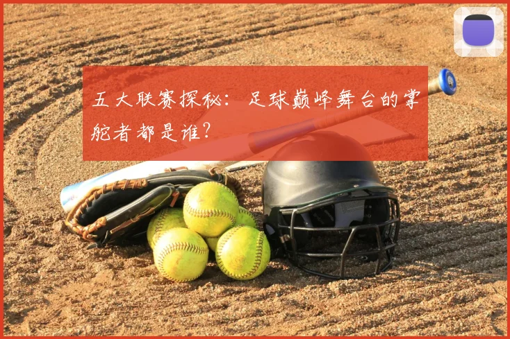 五大联赛探秘：足球巅峰舞台的掌舵者都是谁？