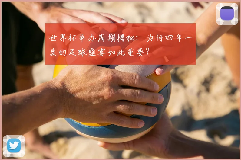 世界杯举办周期揭秘：为何四年一度的足球盛宴如此重要？
