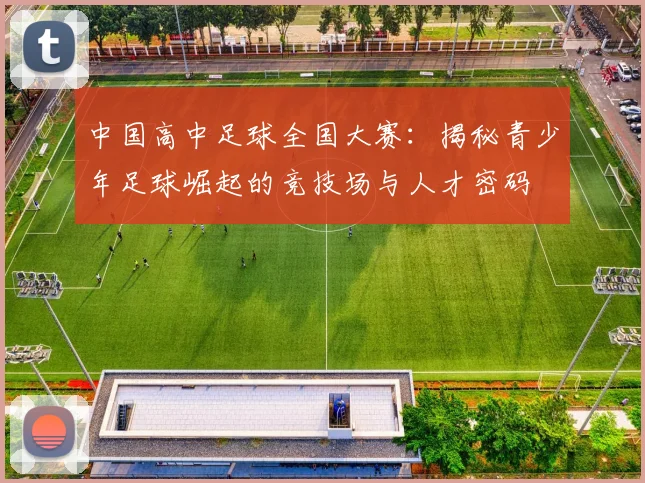 中国高中足球全国大赛：揭秘青少年足球崛起的竞技场与人才密码