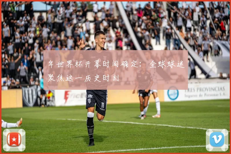年世界杯开幕时间确定：全球球迷聚焦这一历史时刻