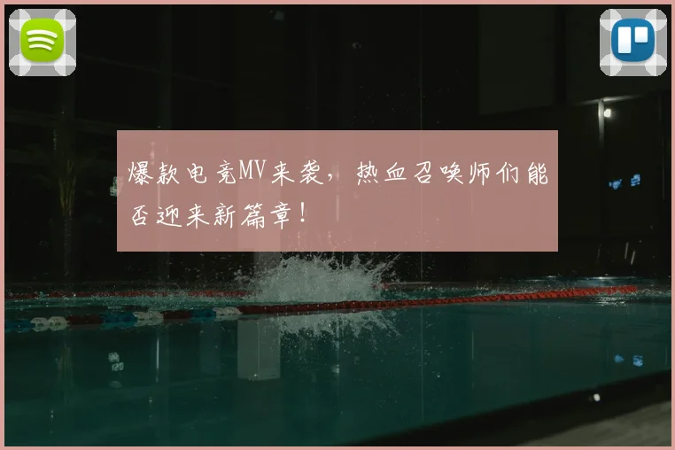 爆款电竞MV来袭,热血召唤师们能否迎来新篇章!