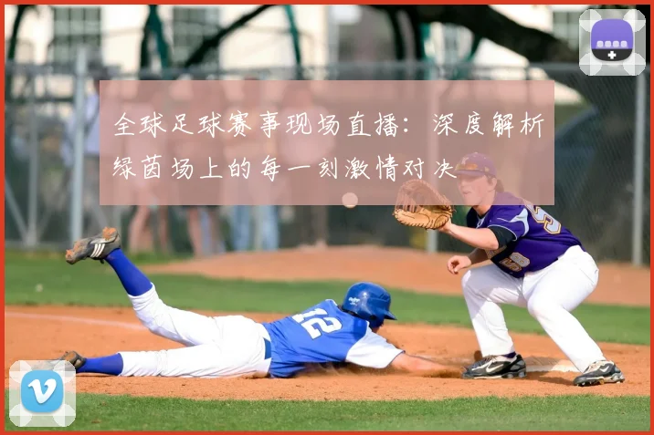 全球足球赛事现场直播:深度解析绿茵场上的每一刻激情对决