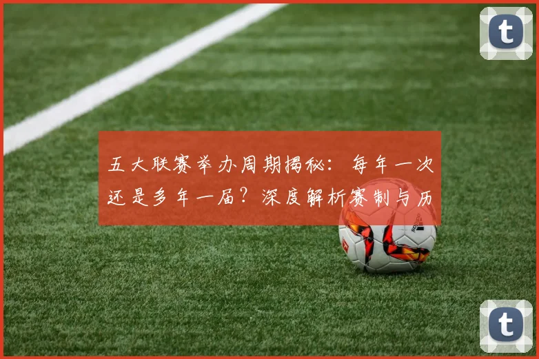五大联赛举办周期揭秘：每年一次还是多年一届？深度解析赛制与历史沿革