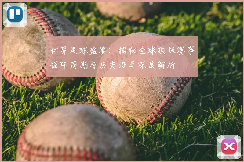 世界足球盛宴：揭秘全球顶级赛事循环周期与历史沿革深度解析